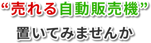 売れる自動販売機置いてみませんか